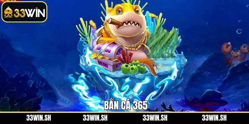 Bắn Cá 365 - Sân Chơi Hấp Dẫn Với Phần Thưởng Cực Lớn 33Win